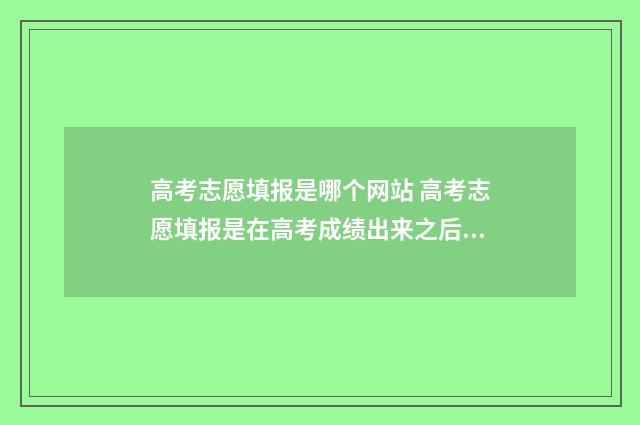 高考志愿填报是哪个网站 高考志愿填报是在高考成绩出来之后吗