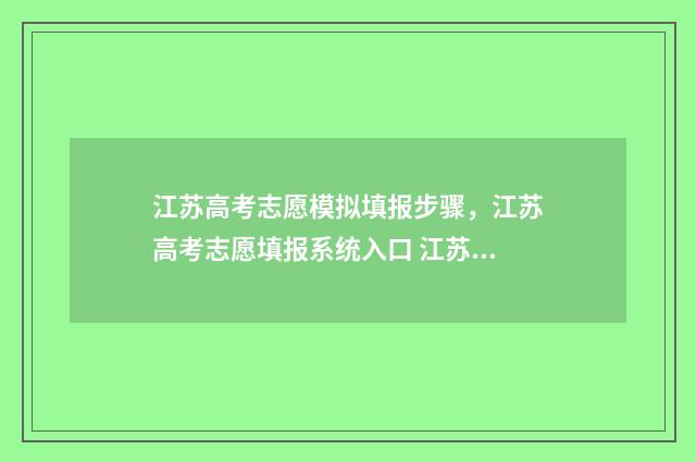 江苏高考志愿模拟填报步骤，江苏高考志愿填报系统入口 江苏高考志愿模拟填报怎么填