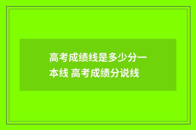 高考成绩线是多少分一本线 高考成绩分说线