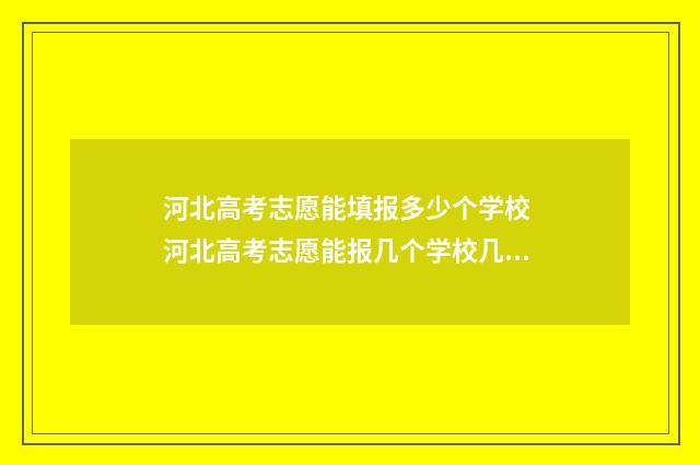 河北高考志愿能填报多少个学校 河北高考志愿能报几个学校几个专业