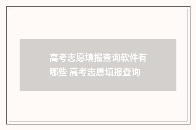 高考志愿填报查询软件有哪些 高考志愿填报查询