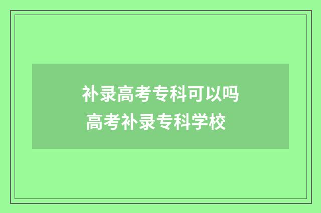 补录高考专科可以吗 高考补录专科学校