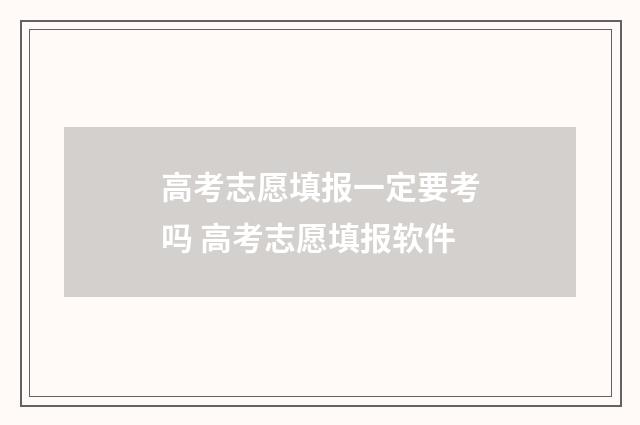 高考志愿填报一定要考吗 高考志愿填报软件