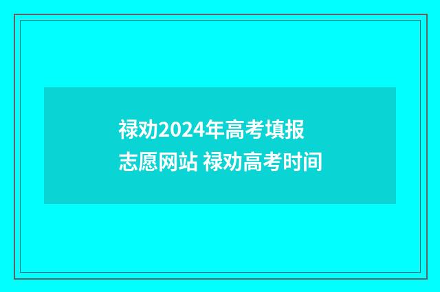 禄劝2024年高考填报志愿网站 禄劝高考时间