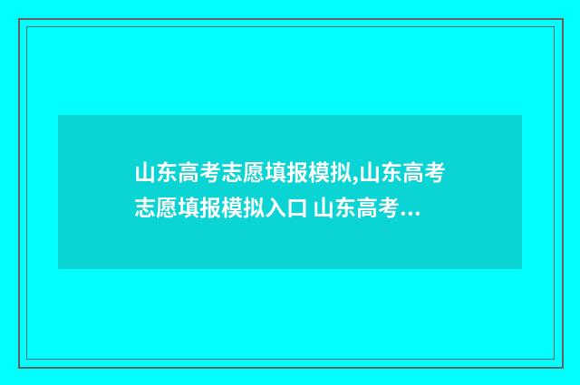 山东高考志愿填报模拟,山东高考志愿填报模拟入口 山东高考志愿填报指南手册大绿本电子版