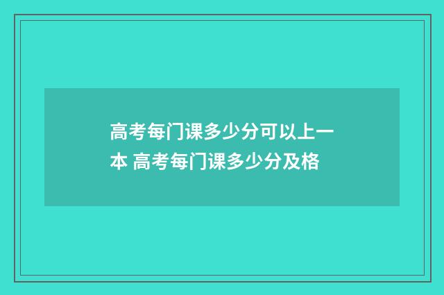 高考每门课多少分可以上一本 高考每门课多少分及格