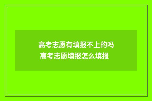 高考志愿有填报不上的吗 高考志愿填报怎么填报