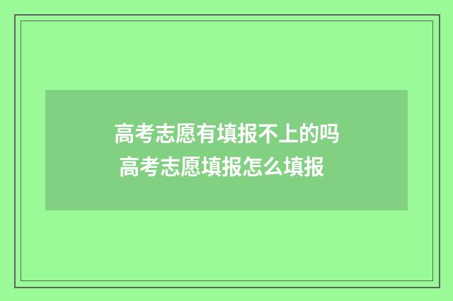 高考志愿有填报不上的吗 高考志愿填报怎么填报