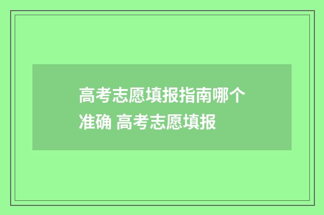 高考志愿填报指南哪个准确 高考志愿填报