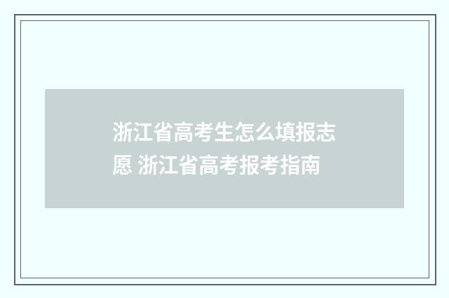 浙江省高考生怎么填报志愿 浙江省高考报考指南