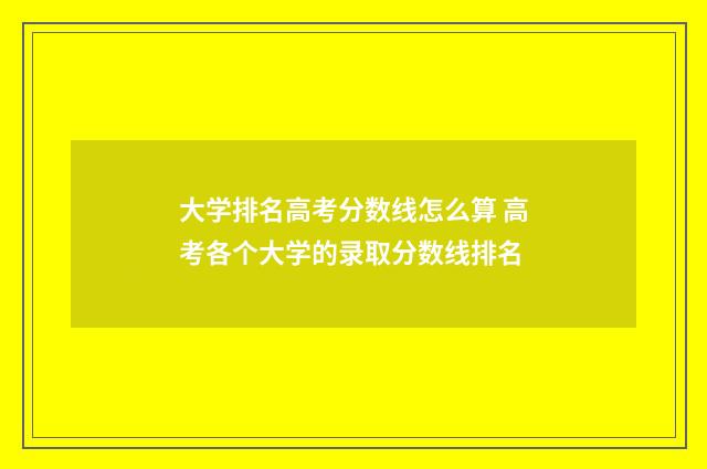 大学排名高考分数线怎么算 高考各个大学的录取分数线排名