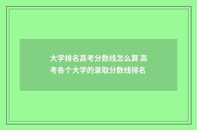 大学排名高考分数线怎么算 高考各个大学的录取分数线排名