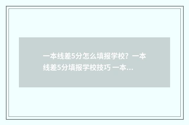 一本线差5分怎么填报学校？一本线差5分填报学校技巧 一本差五分可以报什么学校专业