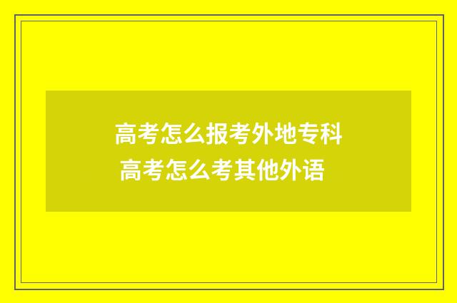 高考怎么报考外地专科 高考怎么考其他外语