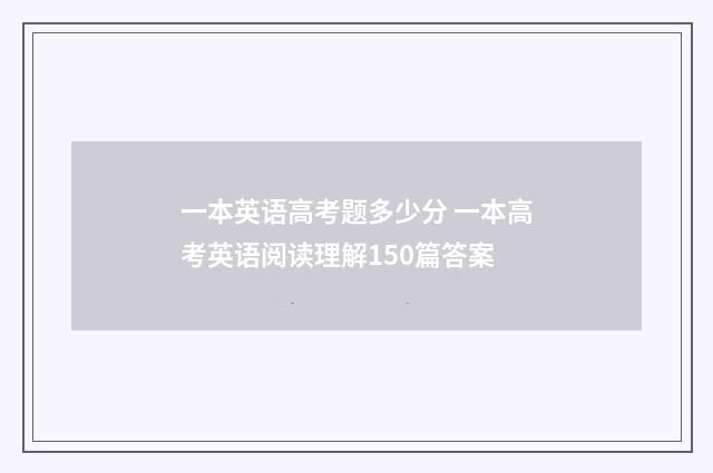 一本英语高考题多少分 一本高考英语阅读理解150篇答案