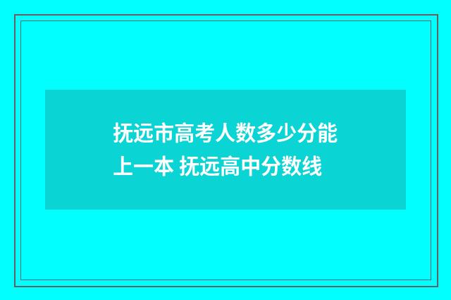 抚远市高考人数多少分能上一本 抚远高中分数线