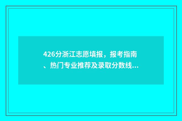 426分浙江志愿填报，报考指南、热门专业推荐及录取分数线 2021浙江志愿录取规则