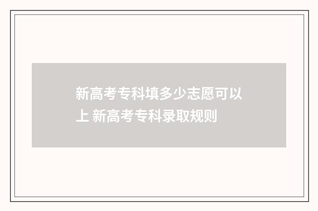 新高考专科填多少志愿可以上 新高考专科录取规则