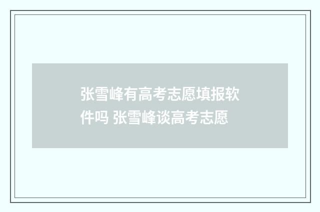 张雪峰有高考志愿填报软件吗 张雪峰谈高考志愿