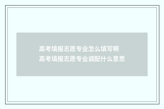 高考填报志愿专业怎么填写啊 高考填报志愿专业调配什么意思