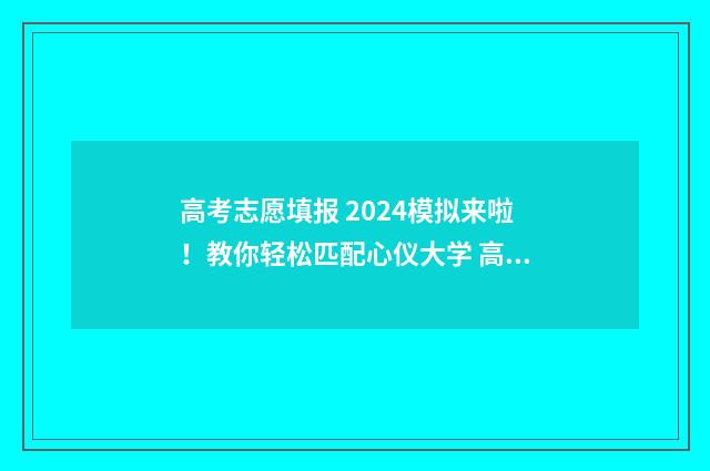高考志愿填报 2024模拟来啦！教你轻松匹配心仪大学 高考志愿填报2024APP