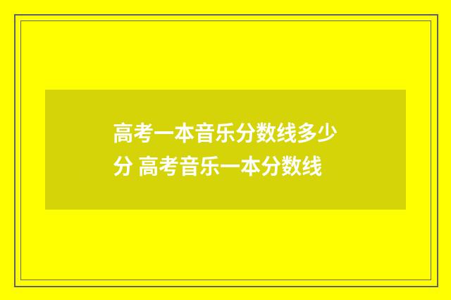 高考一本音乐分数线多少分 高考音乐一本分数线
