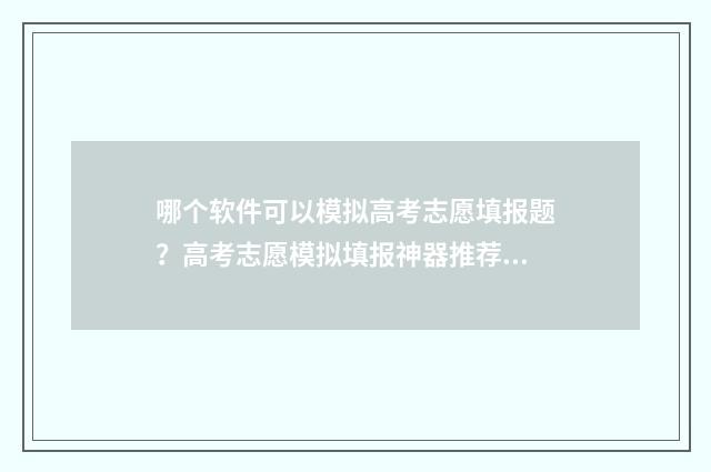 哪个软件可以模拟高考志愿填报题?高考志愿模拟填报神器推荐 哪个软件可以模拟炒股