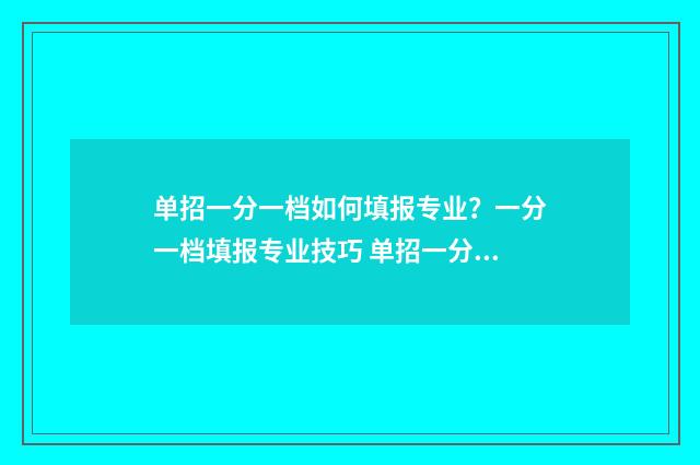 单招一分一档如何填报专业？一分一档填报专业技巧 单招一分一档如何报名