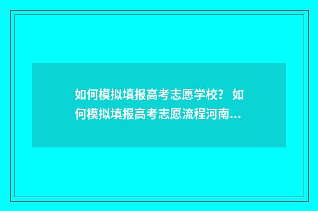 如何模拟填报高考志愿学校? 如何模拟填报高考志愿流程河南省