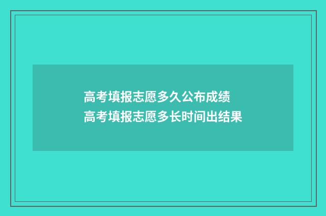 高考填报志愿多久公布成绩 高考填报志愿多长时间出结果
