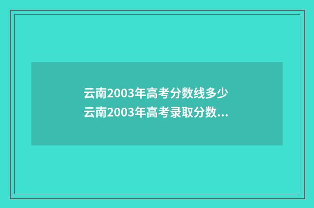 云南2003年高考分数线多少 云南2003年高考录取分数线一本二本分数线