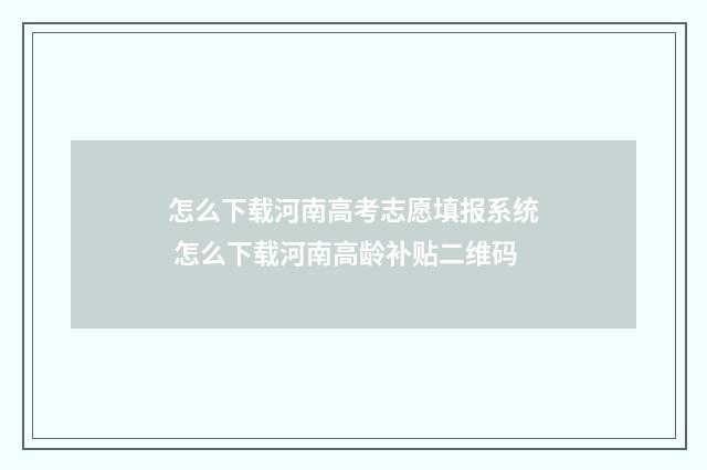 怎么下载河南高考志愿填报系统 怎么下载河南高龄补贴二维码