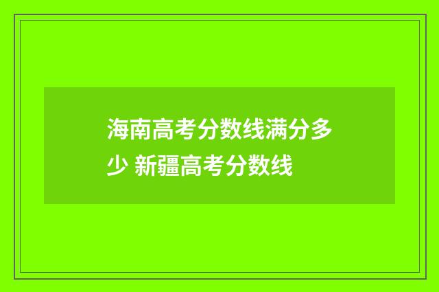 海南高考分数线满分多少 新疆高考分数线