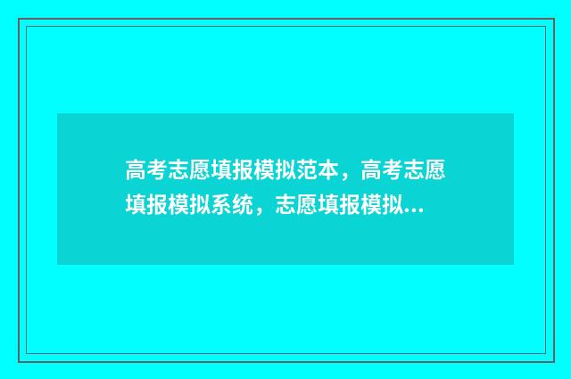 高考志愿填报模拟范本，高考志愿填报模拟系统，志愿填报模拟网站 高考志愿填报模拟视频
