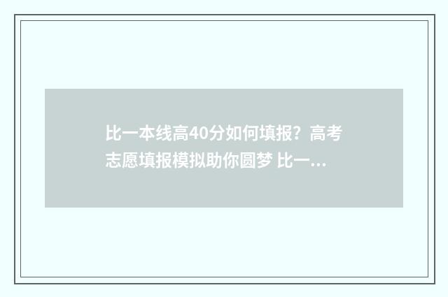 比一本线高40分如何填报？高考志愿填报模拟助你圆梦 比一本线高40分 江西文科