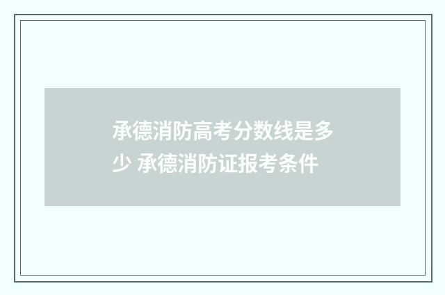 承德消防高考分数线是多少 承德消防证报考条件