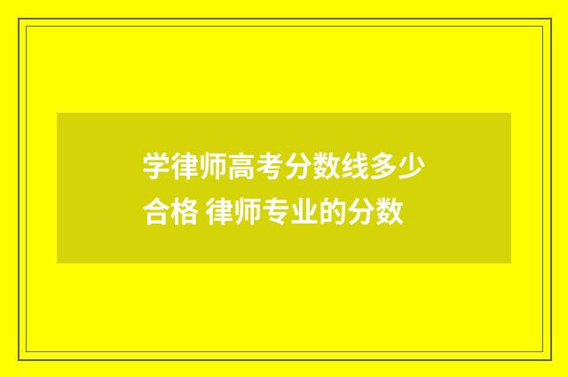 学律师高考分数线多少合格 律师专业的分数