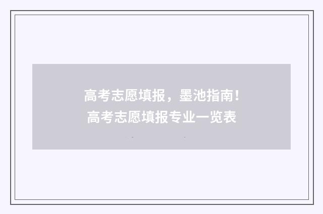 高考志愿填报,墨池指南! 高考志愿填报专业一览表