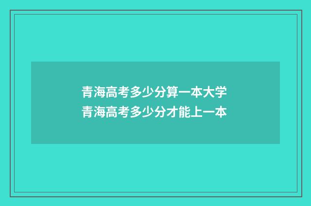 青海高考多少分算一本大学 青海高考多少分才能上一本