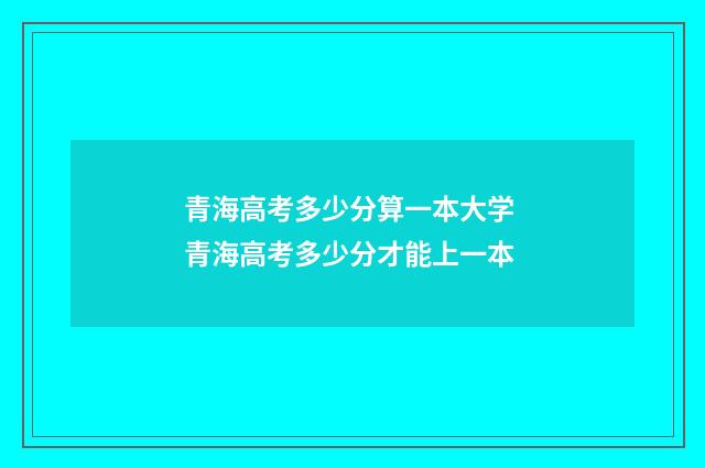青海高考多少分算一本大学 青海高考多少分才能上一本