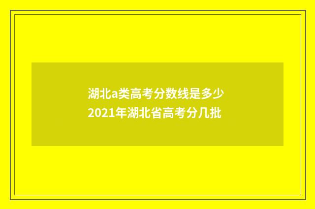 湖北a类高考分数线是多少 2021年湖北省高考分几批