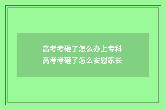 高考考砸了怎么办上专科 高考考砸了怎么安慰家长