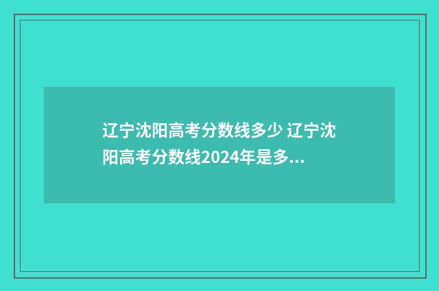 辽宁沈阳高考分数线多少 辽宁沈阳高考分数线2024年是多少