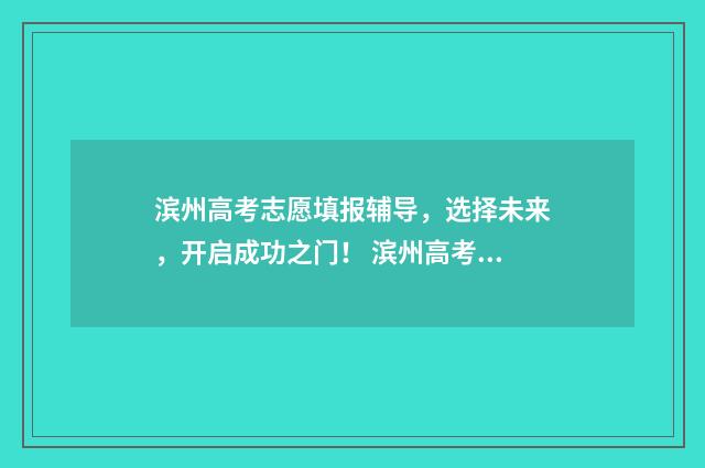 滨州高考志愿填报辅导,选择未来,开启成功之门! 滨州高考志愿填报尚道志愿
