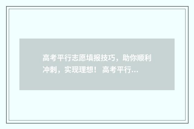 高考平行志愿填报技巧,助你顺利冲刺,实现理想! 高考平行志愿填报技巧及注意事项