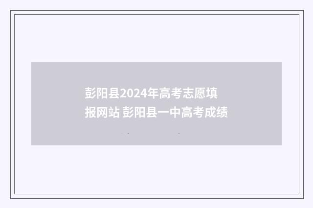 彭阳县2024年高考志愿填报网站 彭阳县一中高考成绩