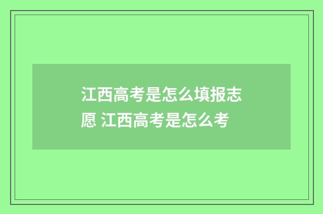 江西高考是怎么填报志愿 江西高考是怎么考