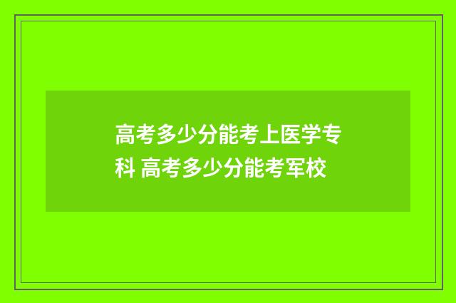 高考多少分能考上医学专科 高考多少分能考军校