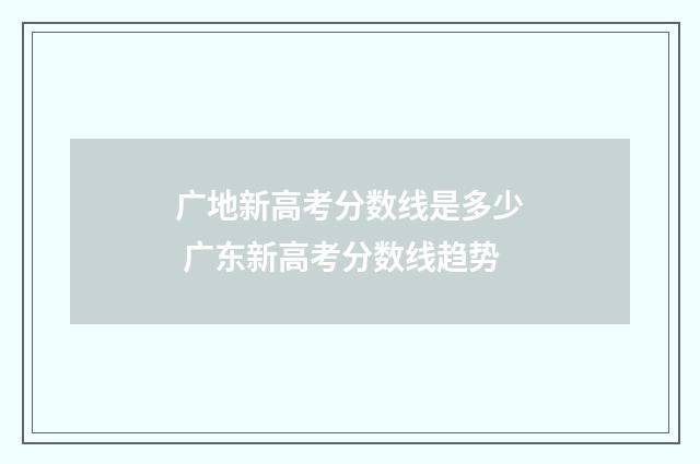 广地新高考分数线是多少 广东新高考分数线趋势