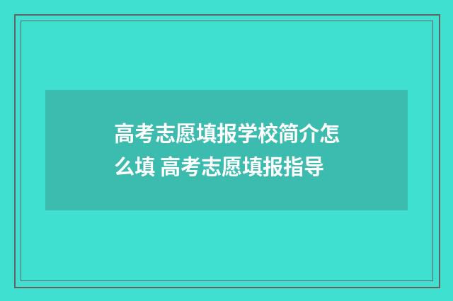 高考志愿填报学校简介怎么填 高考志愿填报指导